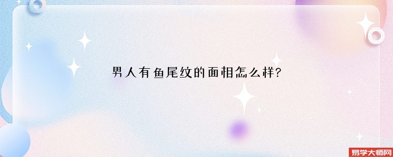 男人有鱼尾纹的面相怎么样?