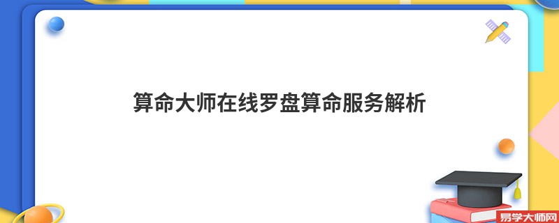 算命大师在线罗盘算命服务解析