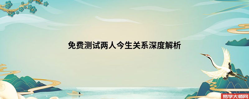 免费测试两人今生关系深度解析