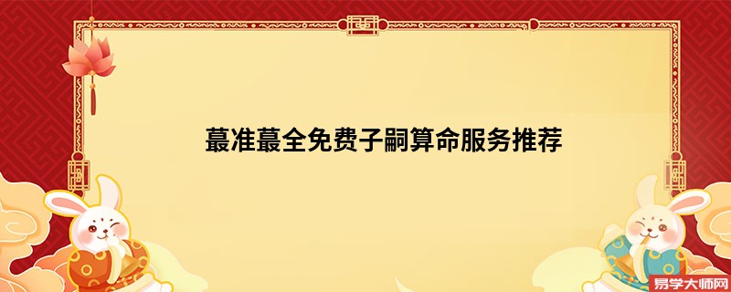 蕞准蕞全免费子嗣算命服务推荐