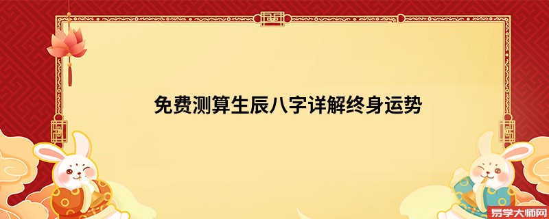 免费测算生辰八字详解终身运势