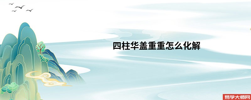 四柱华盖重重怎么化解