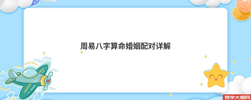 周易<a href='https://www.seo371.com/bazi/bazisuanming/' target='_blank'><u>八字算命</u></a>婚姻配对详解
