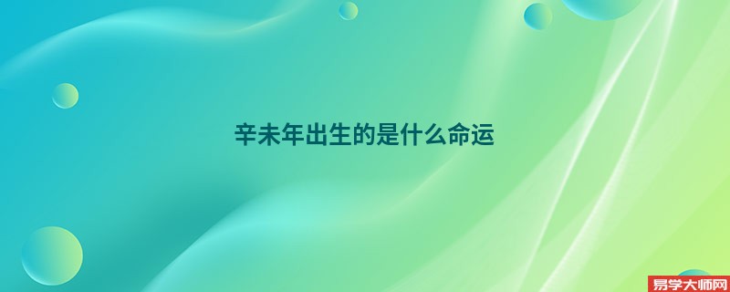 辛未年出生的是什么命运