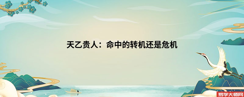 天乙贵人：命中的转机还是危机