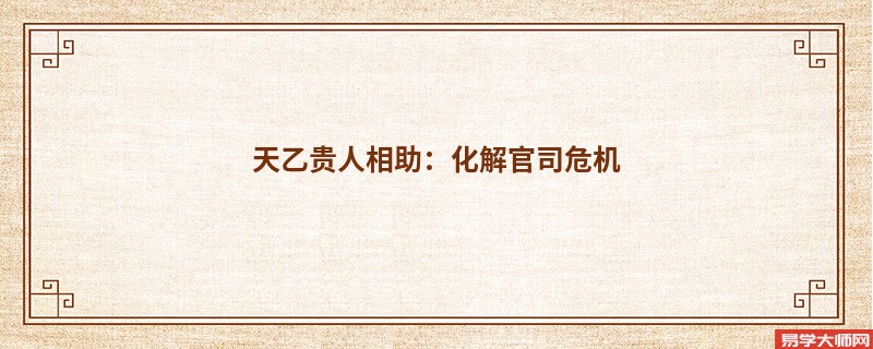 天乙贵人相助：化解官司危机