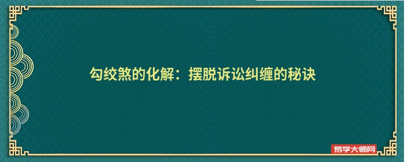 勾绞煞的化解：摆脱诉讼纠缠的秘诀