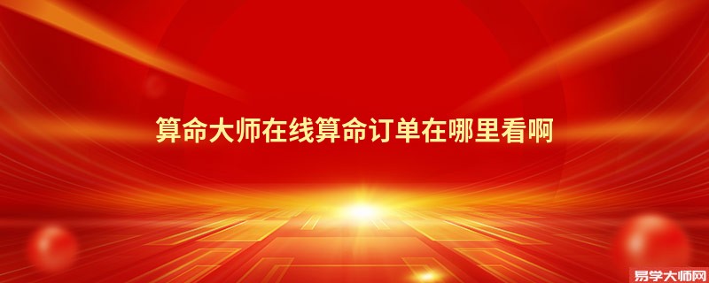 算命大师在线算命订单在哪里看啊