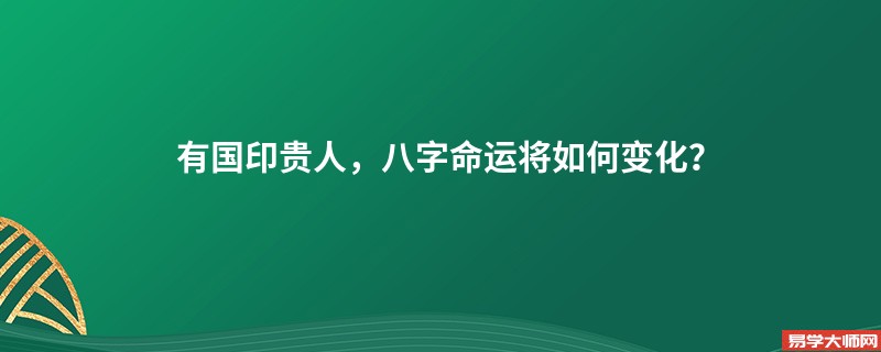 有国印贵人，八字命运将如何变化？