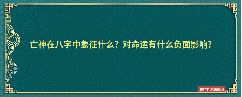 亡神在八字中象征什么？对命运有什么负面影响？