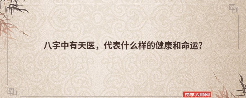 八字中有天医，代表什么样的健康和命运？