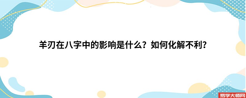 羊刃在八字中的影响是什么？如何化解不利？