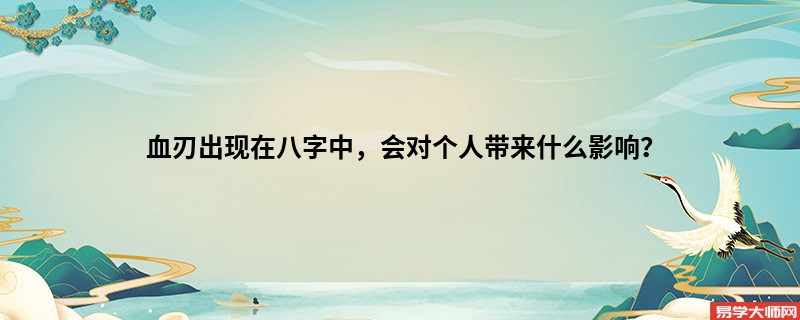 血刃出现在八字中，会对个人带来什么影响？