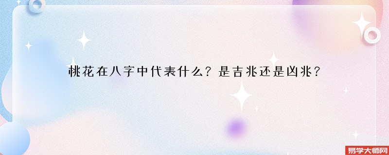 桃花在八字中代表什么？是吉兆还是凶兆？
