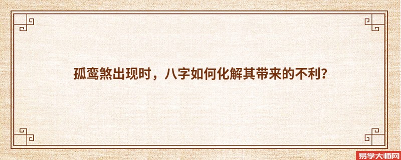 孤鸾煞出现时，八字如何化解其带来的不利？