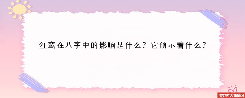 红鸾在八字中的影响是什么？它预示着什么？