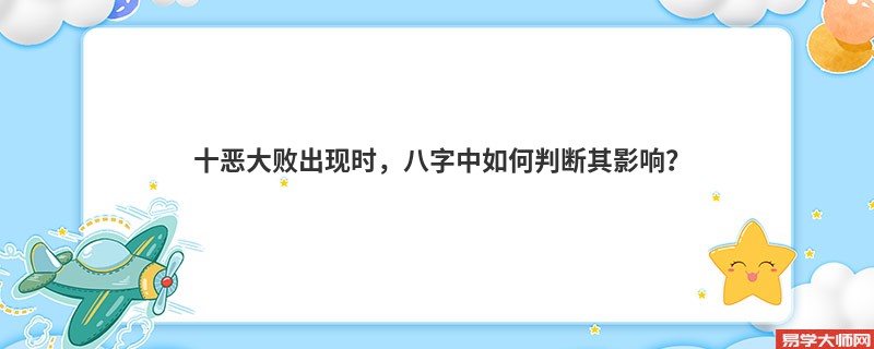 十恶大败出现时，八字中如何判断其影响？