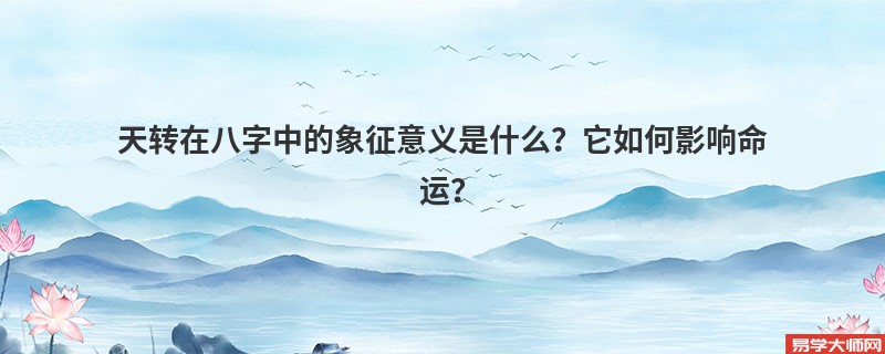 天转在八字中的象征意义是什么？它如何影响命运？