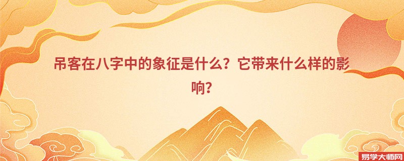 吊客在八字中的象征是什么？它带来什么样的影响？