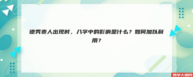 德秀贵人出现时，八字中的影响是什么？如何加以利用？