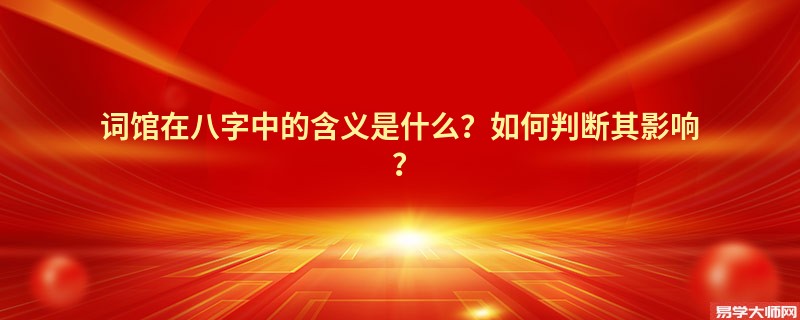 词馆在八字中的含义是什么？如何判断其影响？