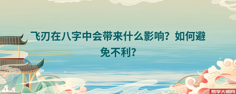飞刃在八字中会带来什么影响？如何避免不利？