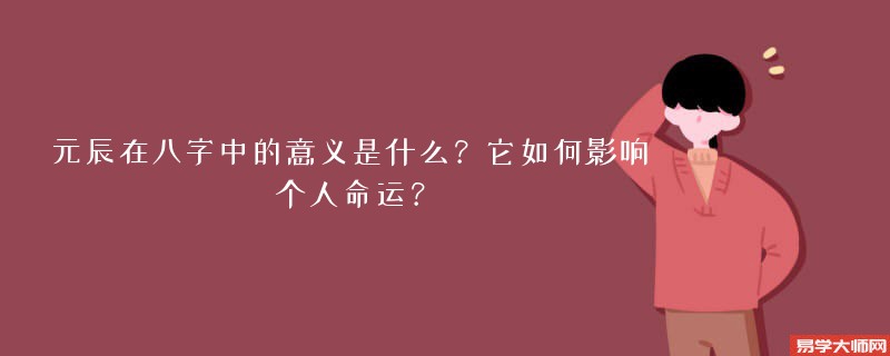 元辰在八字中的意义是什么？它如何影响个人命运？