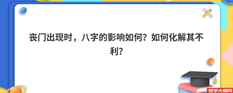 丧门出现时，八字的影响如何？如何化解其不利？