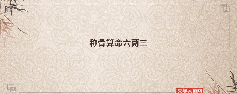 <a href='https://www.seo371.com/chengusuanming/' target='_blank'><u>称骨算命</u></a>六两三