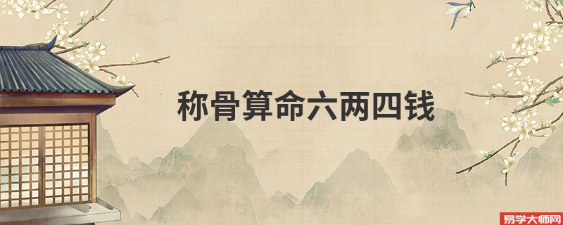 <a href='https://www.seo371.com/chengusuanming/' target='_blank'><u>称骨算命</u></a>六两四钱