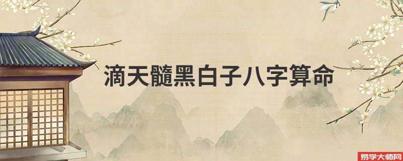 滴天髓黑白子<a href='https://www.seo371.com/bazi/bazisuanming/' target='_blank'><u>八字算命</u></a>