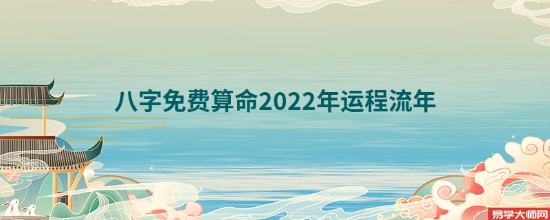八字免费算命2022年运程流年