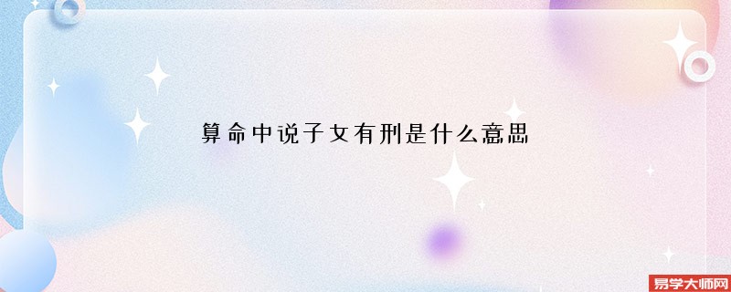 算命中说子女有刑是什么意思