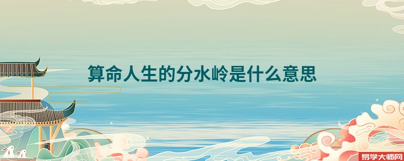 算命人生的分水岭是什么意思