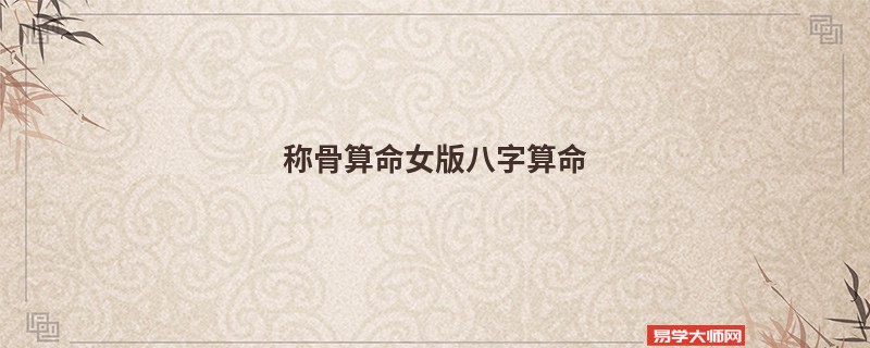 <a href='https://www.seo371.com/chengusuanming/' target='_blank'><u>称骨算命</u></a>女版<a href='https://www.seo371.com/bazi/bazisuanming/' target='_blank'><u>八字算命</u></a>