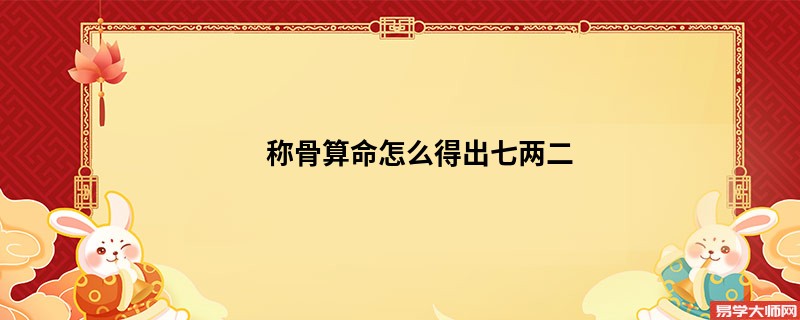 <a href='https://www.seo371.com/chengusuanming/' target='_blank'><u>称骨算命</u></a>怎么得出七两二
