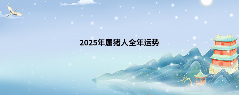 2025年属猪人全年运势
