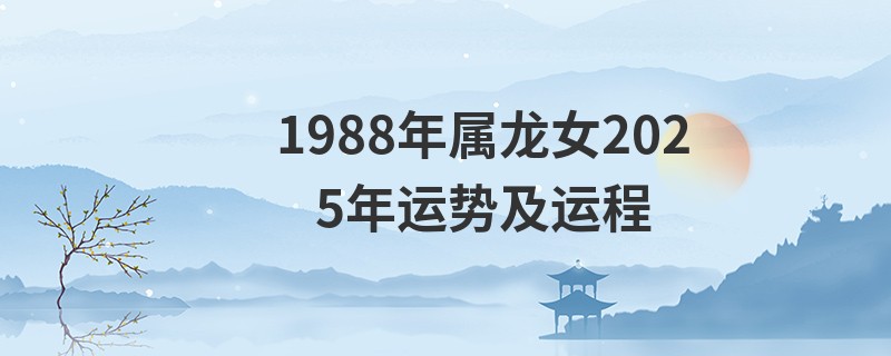 1988年属龙女2025年运势及运程