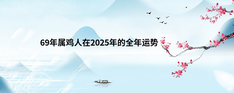 69年属鸡人在2025年的全年运势