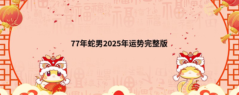 77年蛇男2025年运势完整版