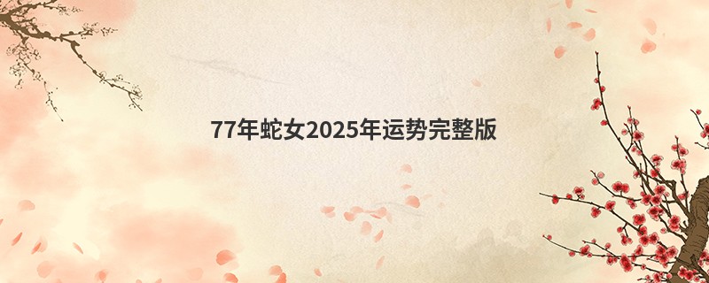 77年蛇女2025年运势完整版