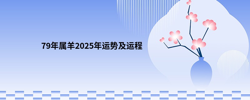 79年属羊2025年运势及运程