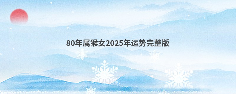 80年属猴女2025年运势完整版