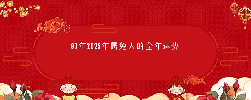 87年2025年属兔人的全年运势