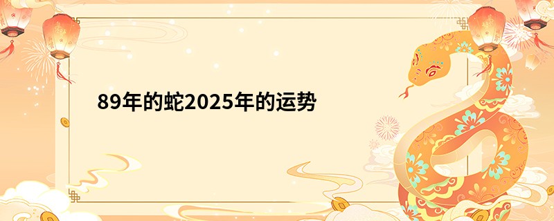 89年的蛇2025年的运势