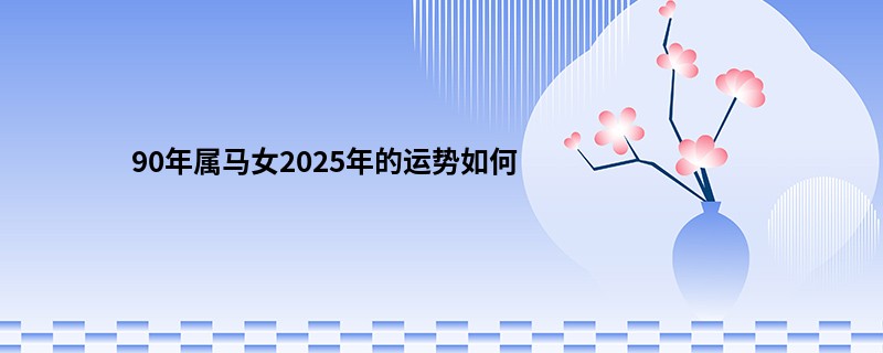 90年属马女2025年的运势如何