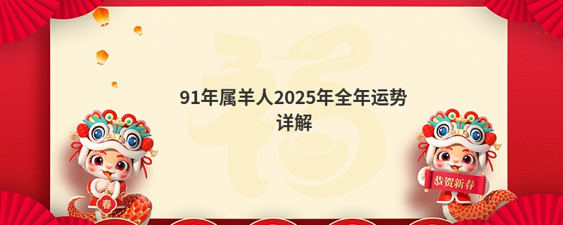 91年属羊人2025年全年运势详解