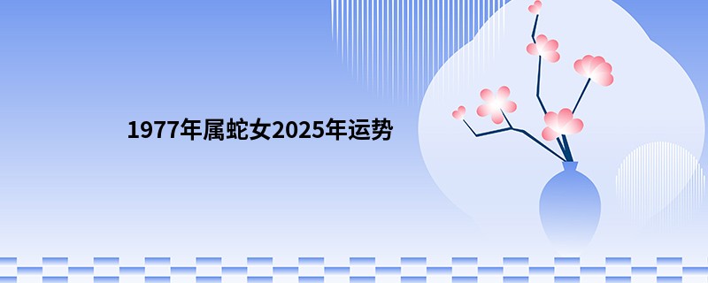 1977年属蛇女2025年运势