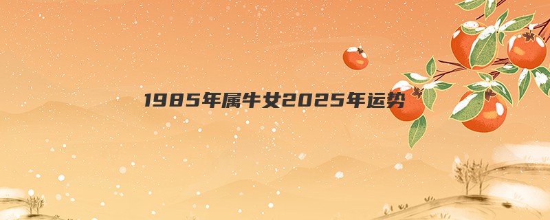 1985年属牛女2025年运势