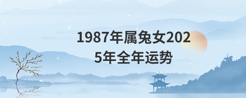 1987年属兔女2025年全年运势